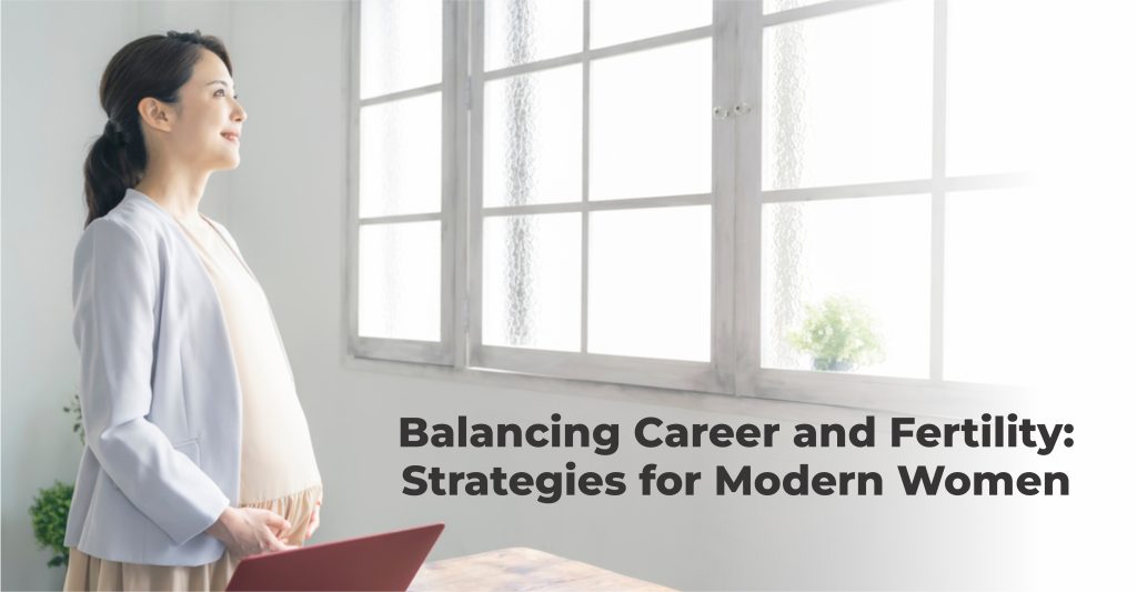 Balancing Career and Fertility: Strategies for Modern Women